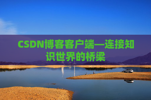 CSDN博客客户端—连接知识世界的桥梁